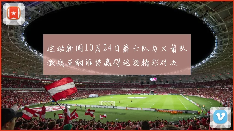 运动新闻10月24日爵士队与火箭队激战正酣谁将赢得这场精彩对决