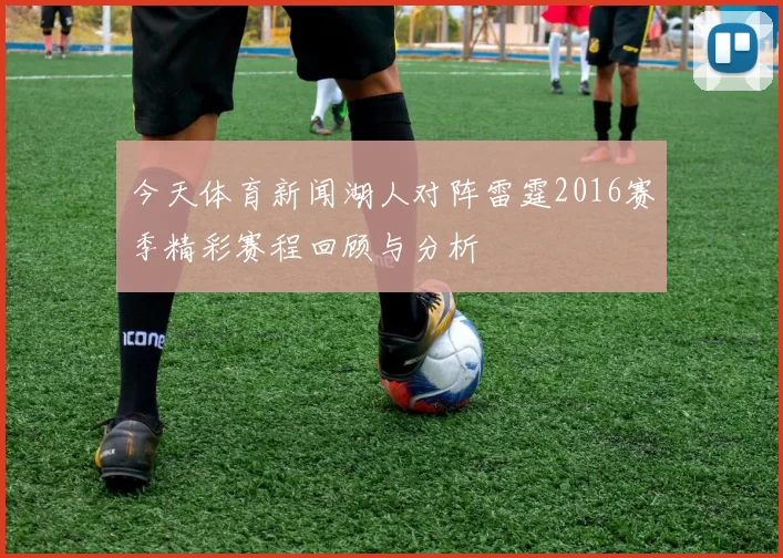 今天体育新闻湖人对阵雷霆2016赛季精彩赛程回顾与分析